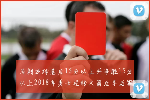 马刺逆转落后15分以上并净胜15分以上2018年勇士逆转火箭后季后赛再现奇迹