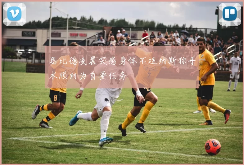 恩比德凌晨突感身体不适纳斯称手术顺利为首要任务